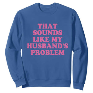 Sarcastic Wife Sweatshirt That Sounds Like My Husbands Problem TS10 Royal Blue Print Your Wear