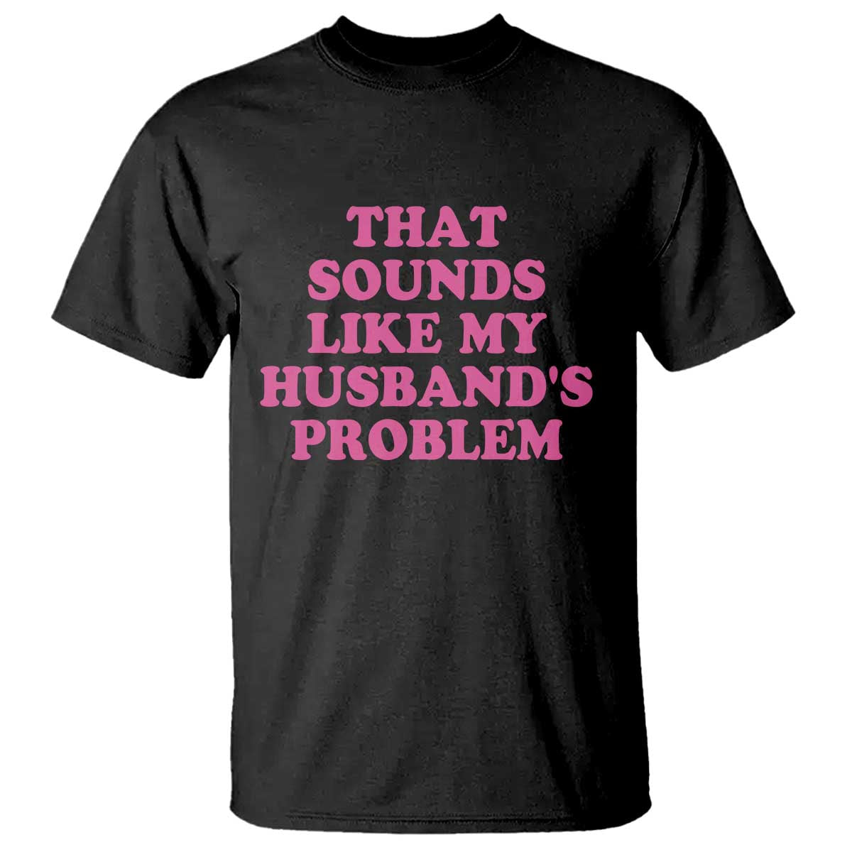 Sarcastic Wife T Shirt That Sounds Like My Husbands Problem TS10 Black Print Your Wear