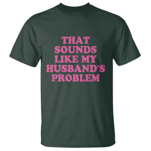 Sarcastic Wife T Shirt That Sounds Like My Husbands Problem TS10 Dark Forest Green Print Your Wear