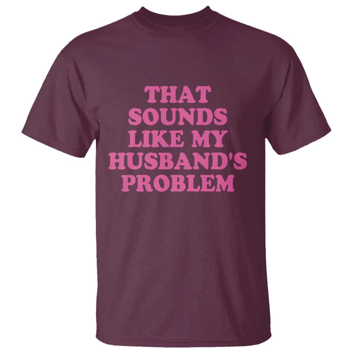 Sarcastic Wife T Shirt That Sounds Like My Husbands Problem TS10 Maroon Print Your Wear