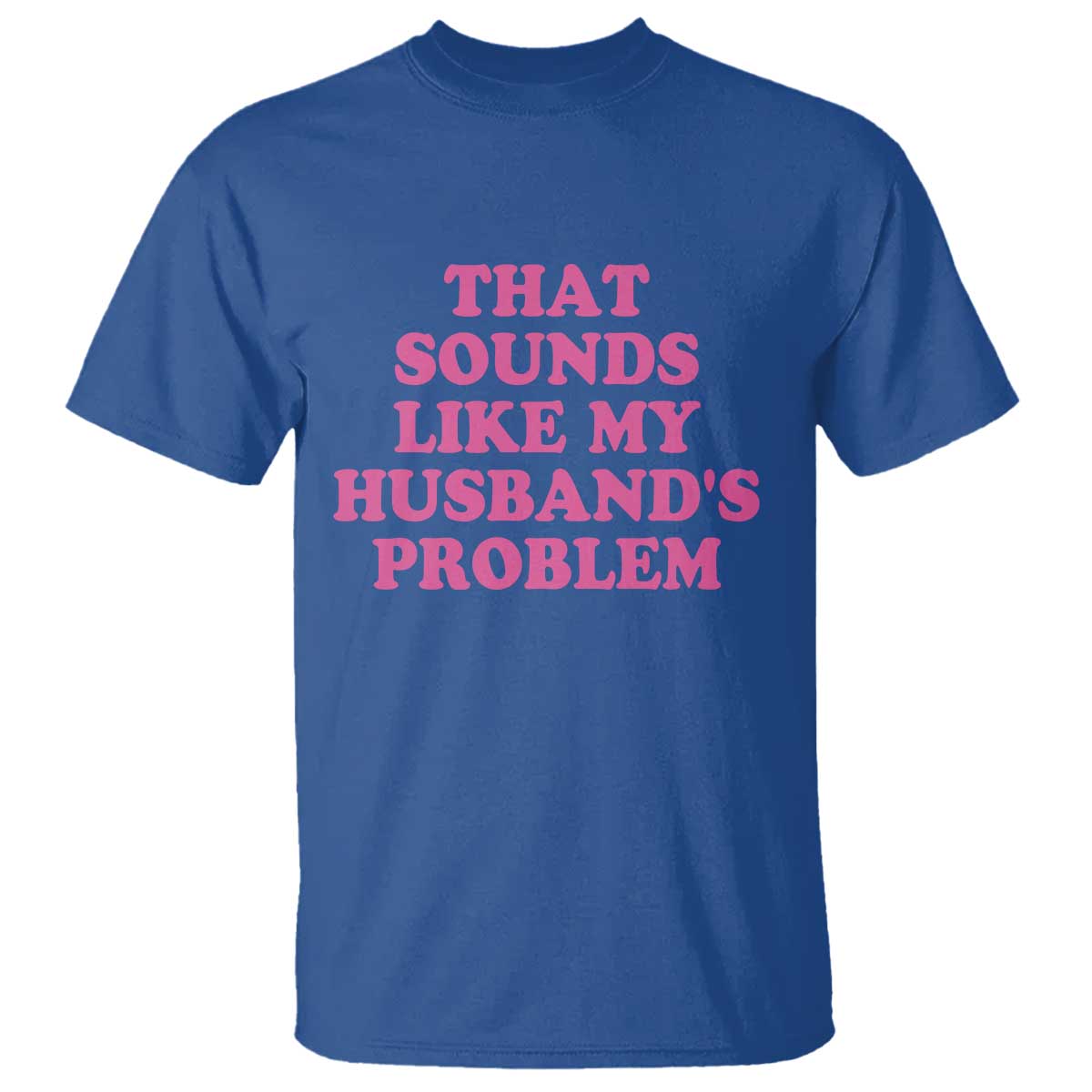 Sarcastic Wife T Shirt That Sounds Like My Husbands Problem TS10 Royal Blue Print Your Wear