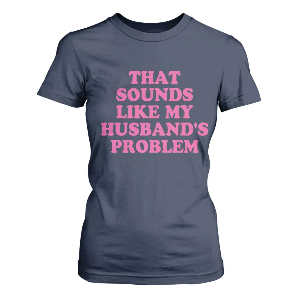 Sarcastic Wife T Shirt For Women That Sounds Like My Husbands Problem TS10 Navy Print Your Wear