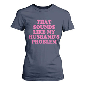 Sarcastic Wife T Shirt For Women That Sounds Like My Husbands Problem TS10 Navy Print Your Wear