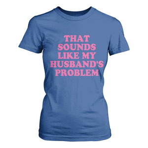 Sarcastic Wife T Shirt For Women That Sounds Like My Husbands Problem TS10 Royal Blue Print Your Wear