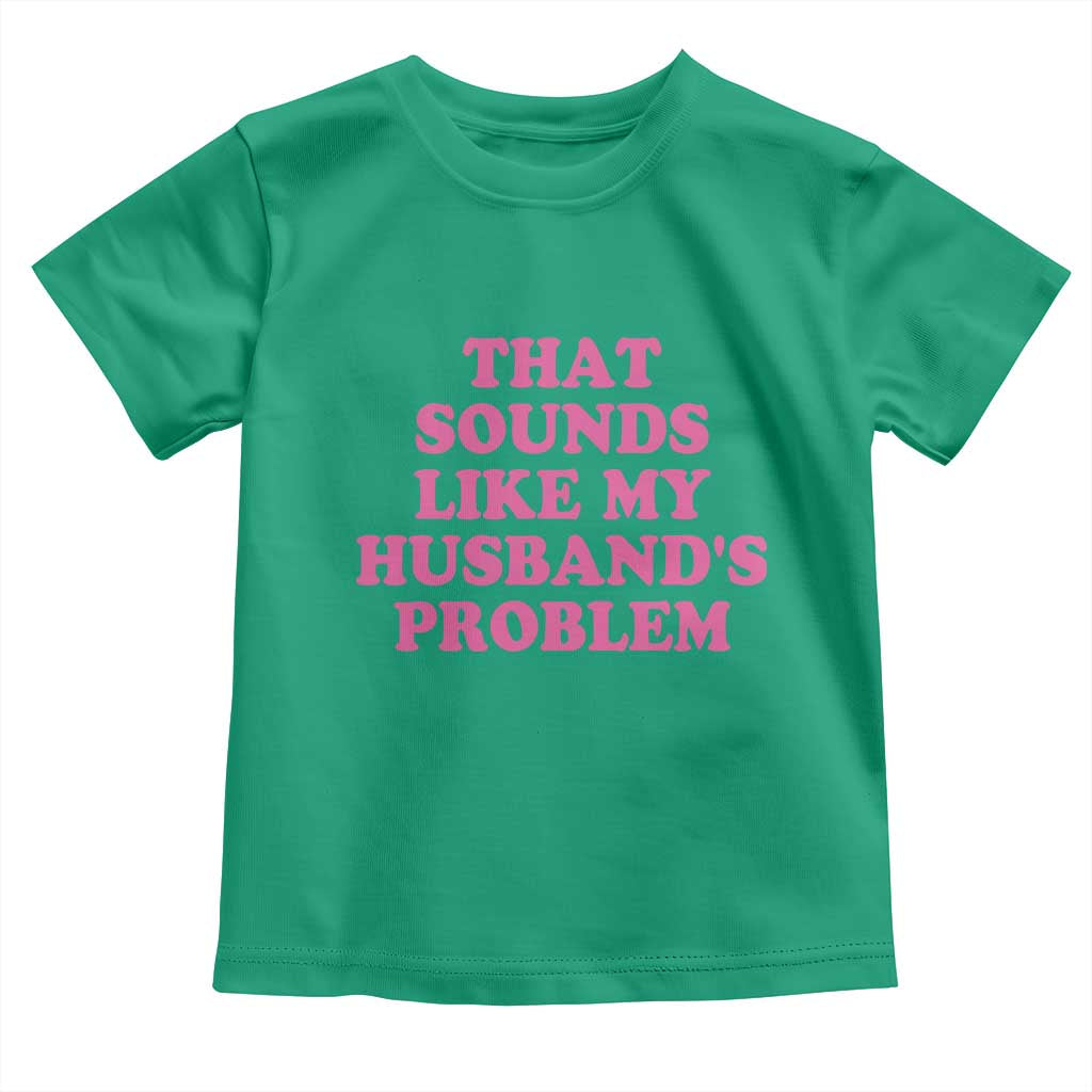 Sarcastic Wife Toddler T Shirt That Sounds Like My Husbands Problem TS10 Irish Green Print Your Wear