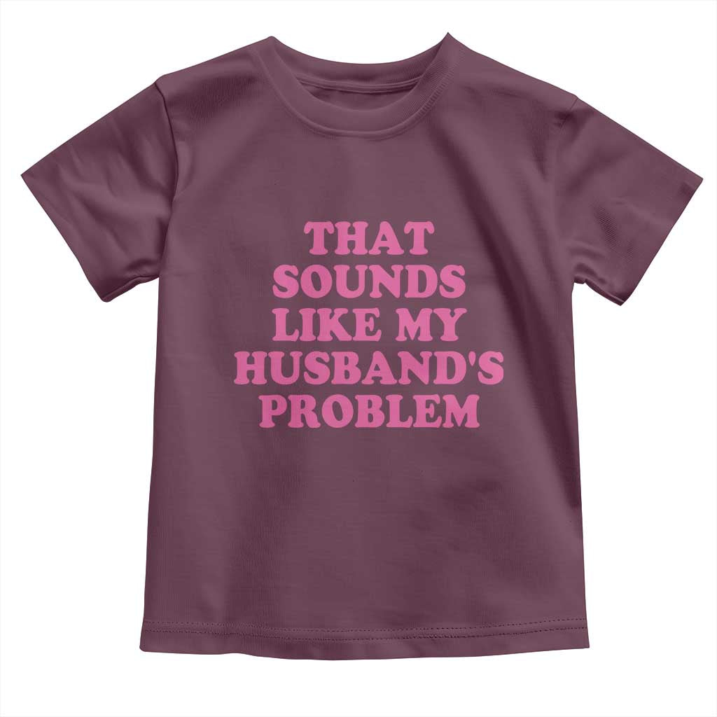 Sarcastic Wife Toddler T Shirt That Sounds Like My Husbands Problem TS10 Maroon Print Your Wear