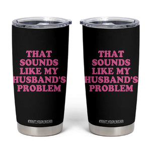 Sarcastic Wife Tumbler Cup That Sounds Like My Husbands Problem TS10 Black Print Your Wear
