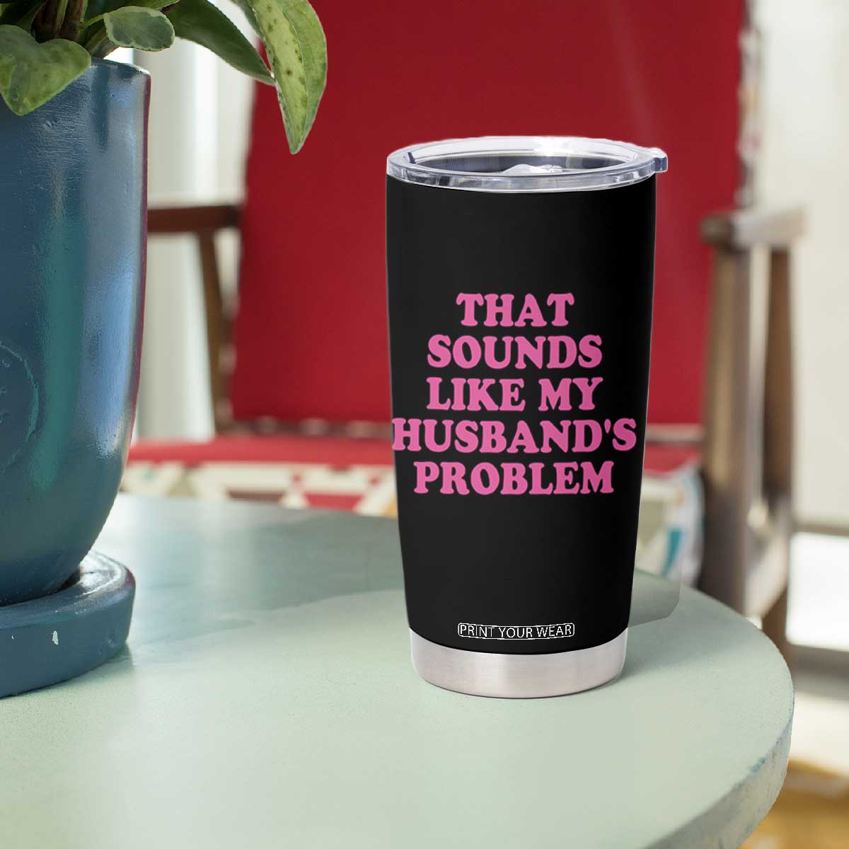 Sarcastic Wife Tumbler Cup That Sounds Like My Husbands Problem TS10 Print Your Wear