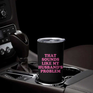 Sarcastic Wife Tumbler Cup That Sounds Like My Husbands Problem TS10 Print Your Wear