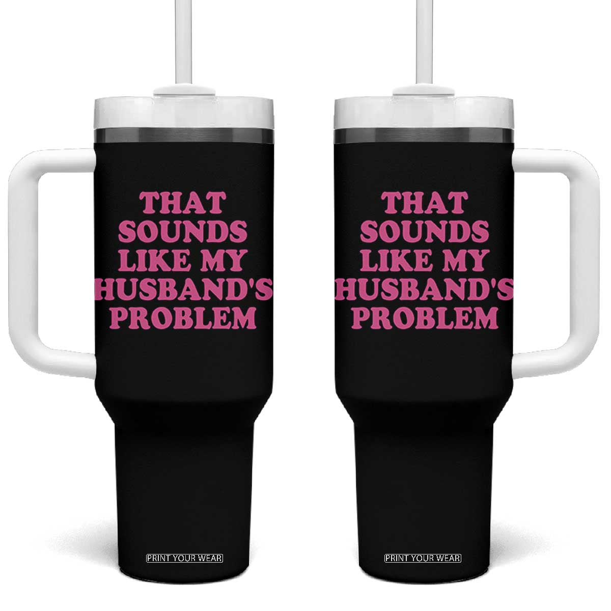 Sarcastic Wife Tumbler With Handle That Sounds Like My Husbands Problem TS10 One Size: 40 oz Black Print Your Wear