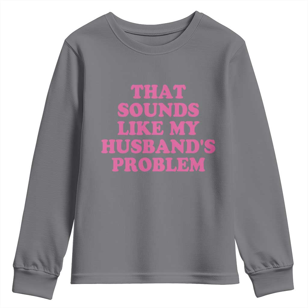 Sarcastic Wife Youth Sweatshirt That Sounds Like My Husbands Problem TS10 Charcoal Print Your Wear