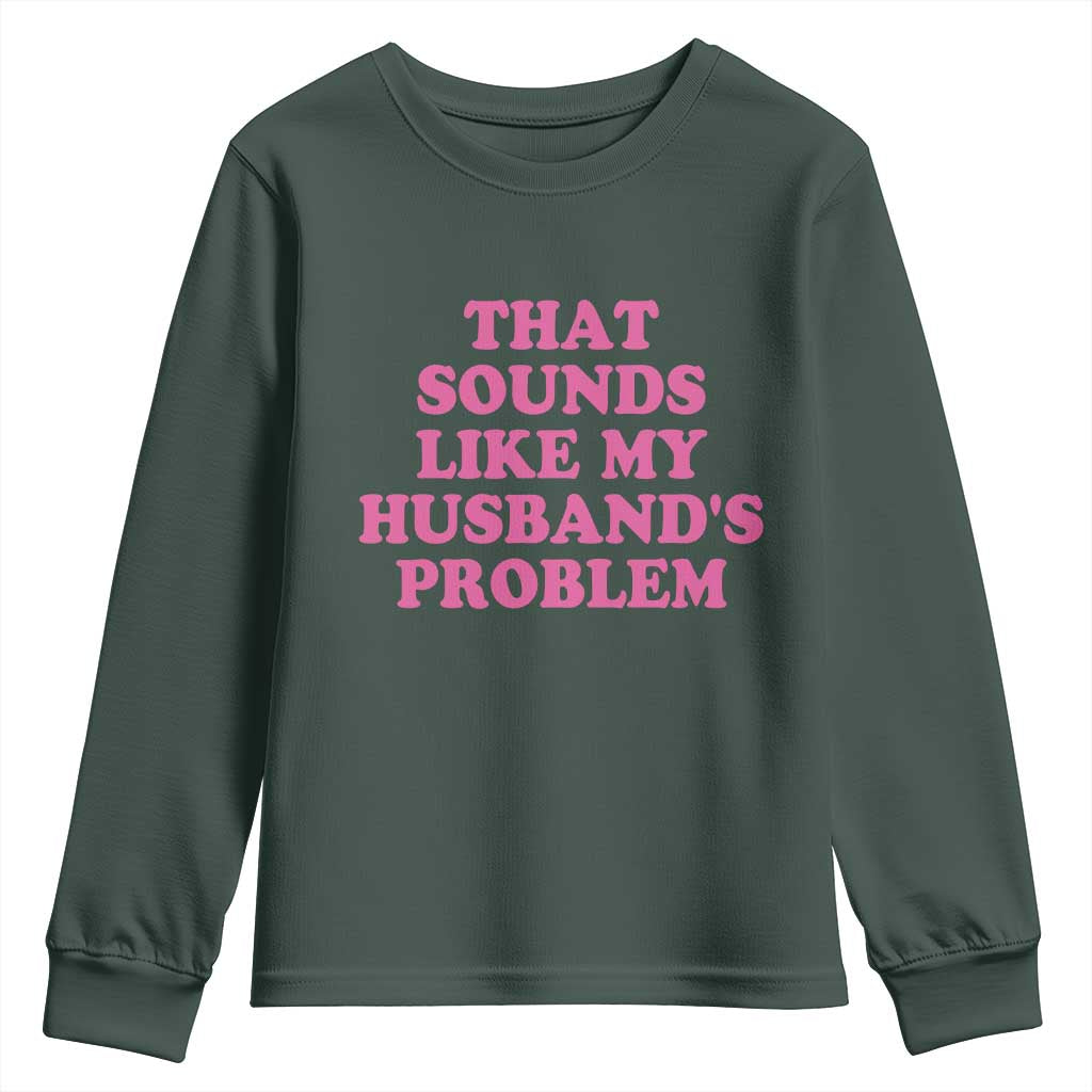 Sarcastic Wife Youth Sweatshirt That Sounds Like My Husbands Problem TS10 Dark Forest Green Print Your Wear