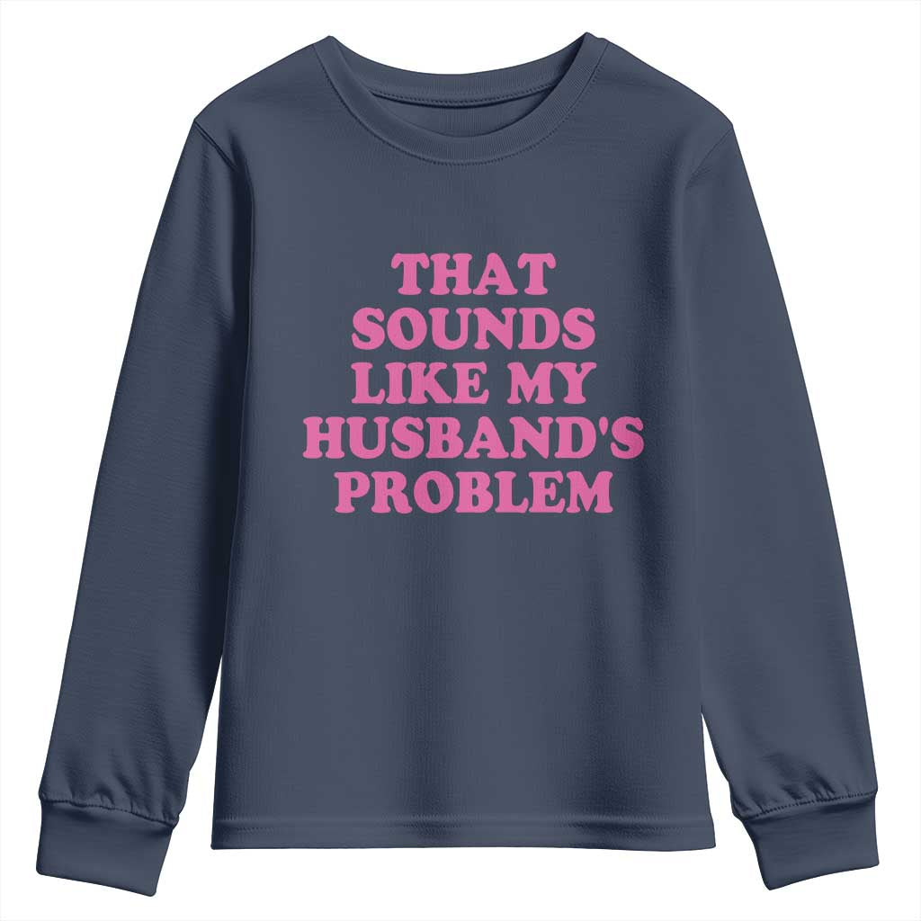 Sarcastic Wife Youth Sweatshirt That Sounds Like My Husbands Problem TS10 Navy Print Your Wear
