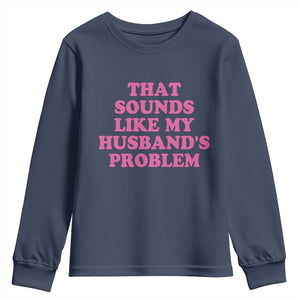 Sarcastic Wife Youth Sweatshirt That Sounds Like My Husbands Problem TS10 Navy Print Your Wear