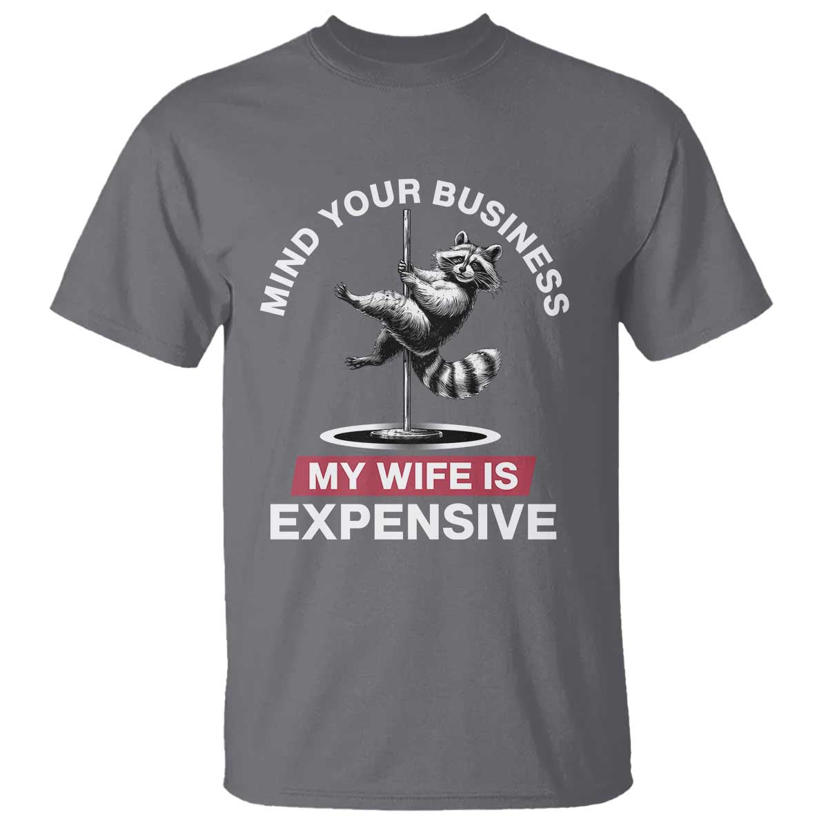 Sarcastic Husband T Shirt Mind Your Business My Wife Is Expensive Raccoon TS10 Charcoal Print Your Wear