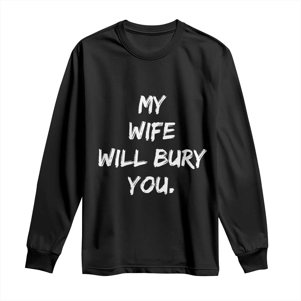 Funny Husband Gift Long Sleeve Shirt My Wife Will Bury You TS10 Black Print Your Wear