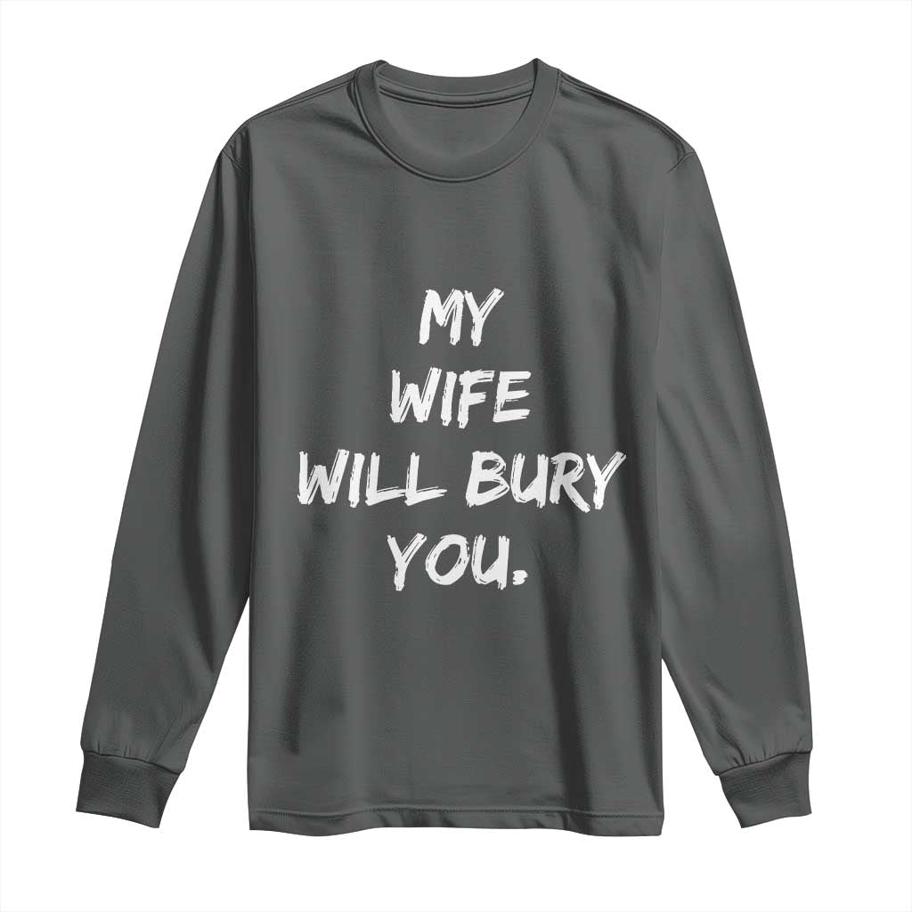 Funny Husband Gift Long Sleeve Shirt My Wife Will Bury You TS10 Dark Heather Print Your Wear