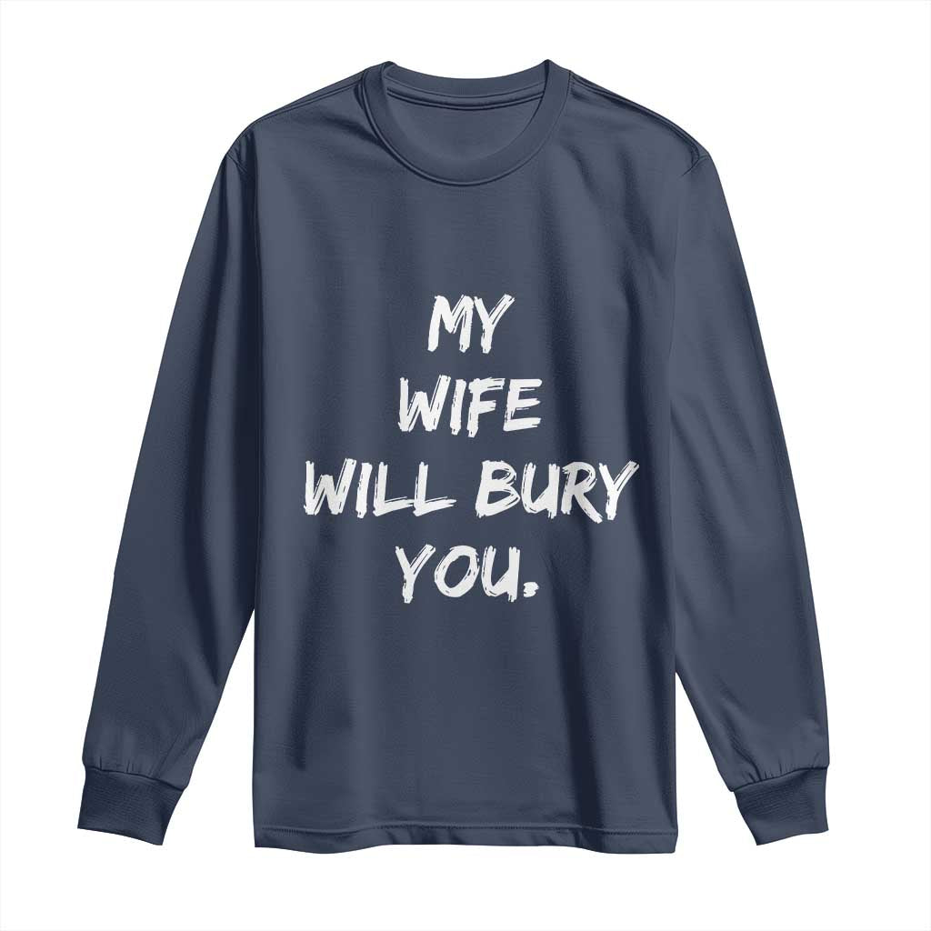 Funny Husband Gift Long Sleeve Shirt My Wife Will Bury You TS10 Navy Print Your Wear