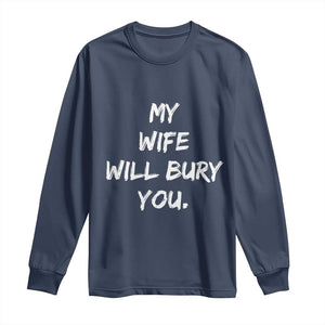Funny Husband Gift Long Sleeve Shirt My Wife Will Bury You TS10 Navy Print Your Wear