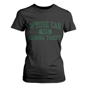 Whose Car We Gonna Take Meme T Shirt For Women TS10 Black Print Your Wear