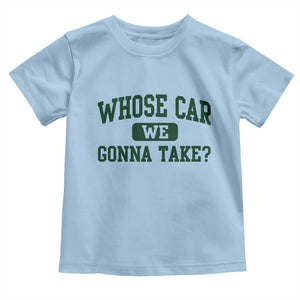 Whose Car We Gonna Take Meme Toddler T Shirt TS10 Light Blue Print Your Wear