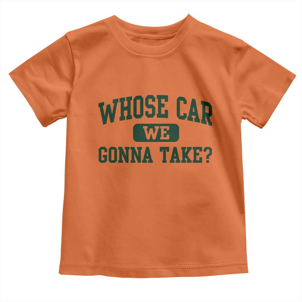 Whose Car We Gonna Take Meme Toddler T Shirt TS10 Orange Print Your Wear
