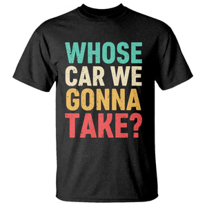 Whose Car We Gonna Take Meme Retro T Shirt TS10 Black Print Your Wear