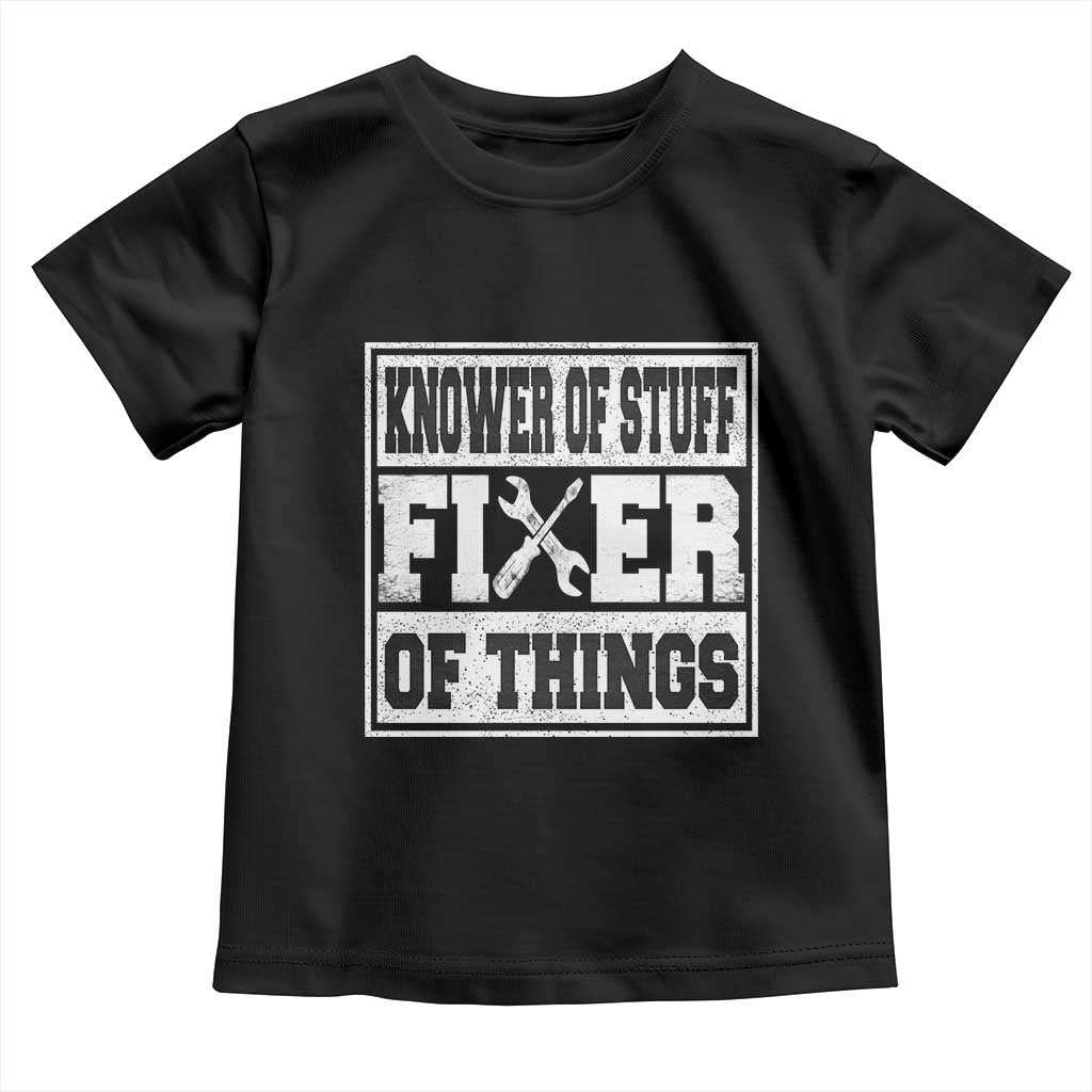 Knower Of Stuff Fixer Of Things Toddler T Shirt Funny Handyman Dad Husband Fathers Day Gift TS10 Black Print Your Wear