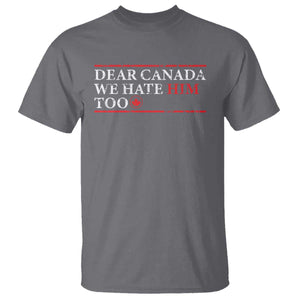 Dear Canada We Hate Him Too T Shirt Canadian Independence TS10 Charcoal Print Your Wear