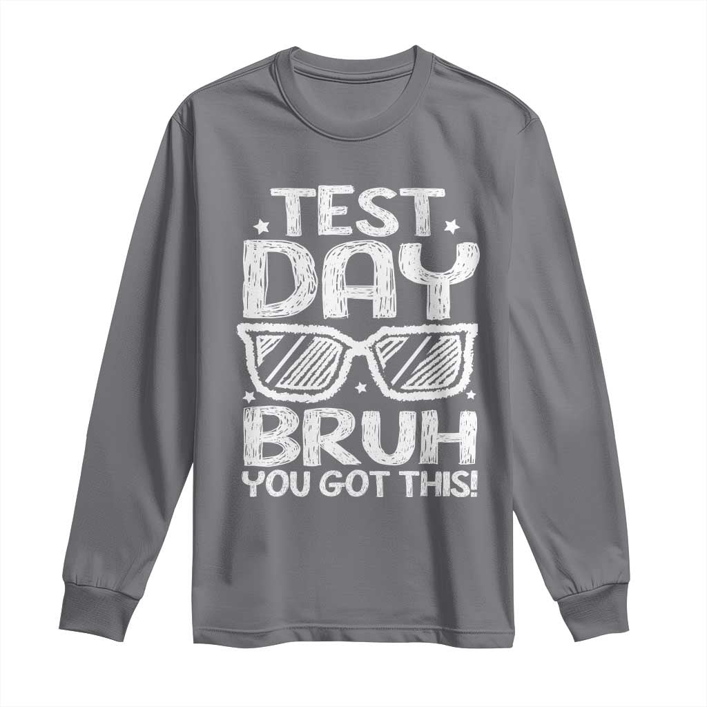 Test Day Bruh Long Sleeve Shirt You Got This Testing Motivational Sunglasses Teacher TS10 Charcoal Print Your Wear