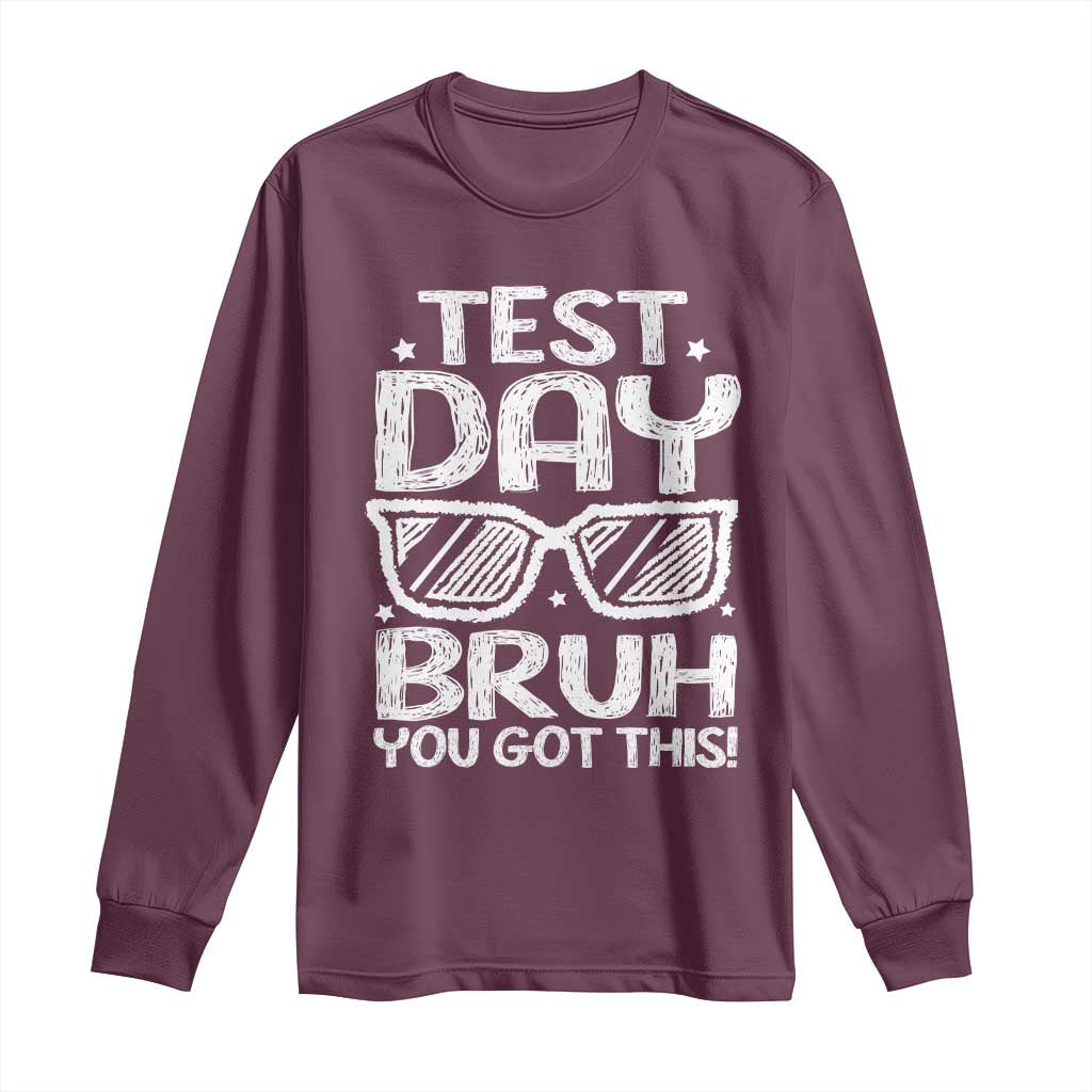 Test Day Bruh Long Sleeve Shirt You Got This Testing Motivational Sunglasses Teacher TS10 Maroon Print Your Wear