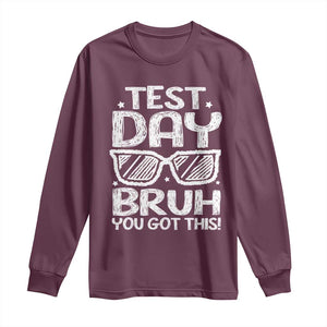Test Day Bruh Long Sleeve Shirt You Got This Testing Motivational Sunglasses Teacher TS10 Maroon Print Your Wear