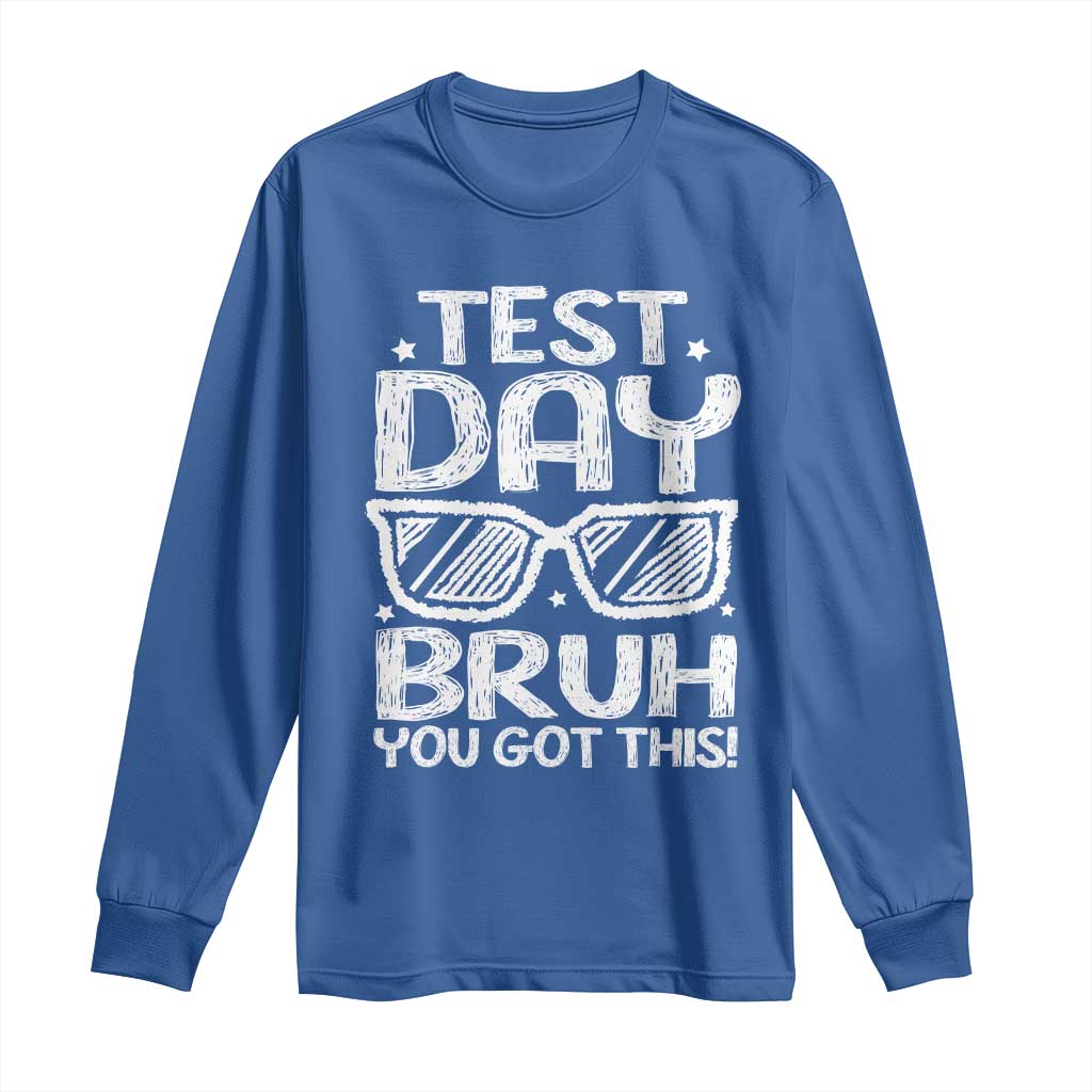 Test Day Bruh Long Sleeve Shirt You Got This Testing Motivational Sunglasses Teacher TS10 Royal Blue Print Your Wear