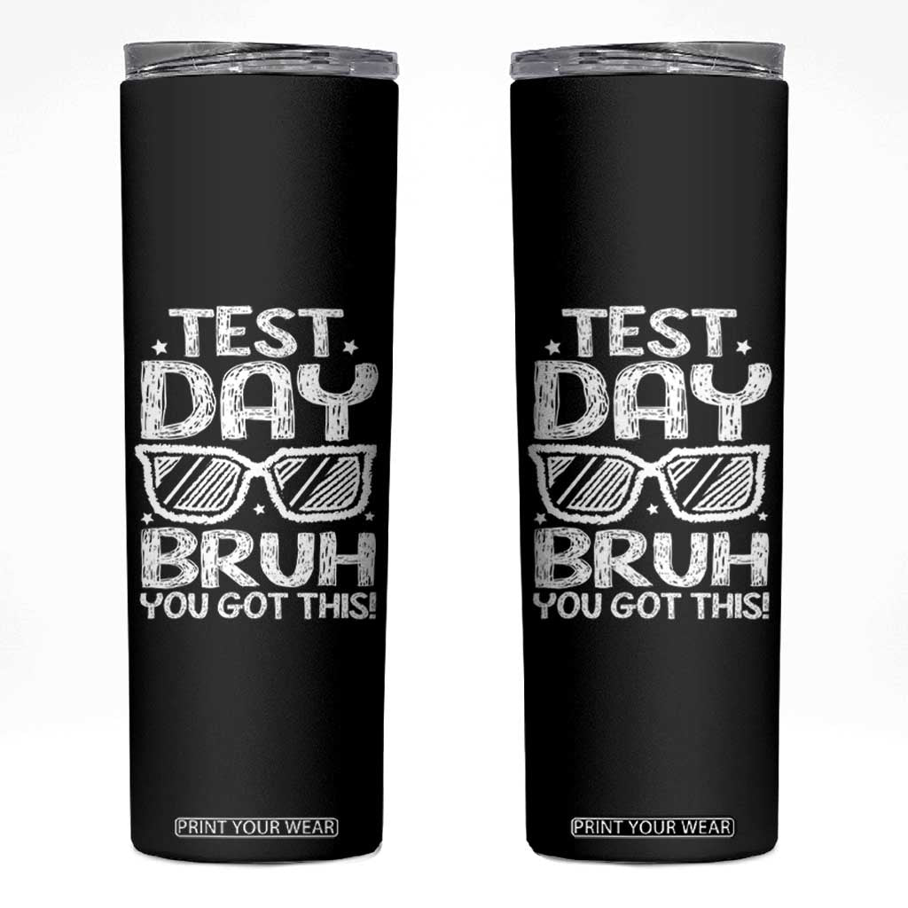 Test Day Bruh Skinny Tumbler You Got This Testing Motivational Sunglasses Teacher TS10 Black Print Your Wear