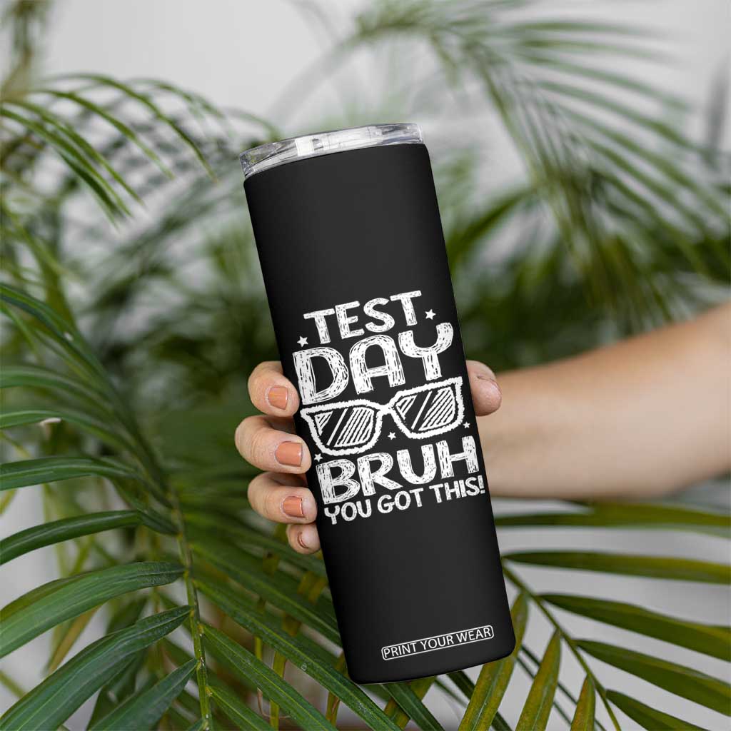 Test Day Bruh Skinny Tumbler You Got This Testing Motivational Sunglasses Teacher TS10 Print Your Wear