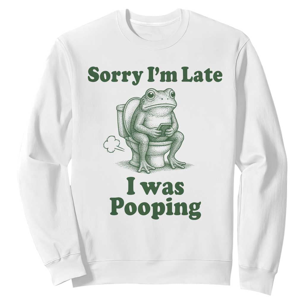 Sorry Im Late I Was Pooping Funny Frog Meme Sweatshirt TS10 White Print Your Wear