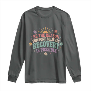 Be The Reason Someone Believes Recovery Is Possible Graphic Long Sleeve Shirt Groovy Graphic