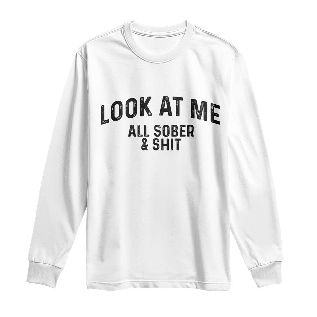 Recovery Sobriety Long Sleeve Shirt Look At Me All Sober And Shit Funny Addiction Recovery Gifts TS10 White Print Your Wear
