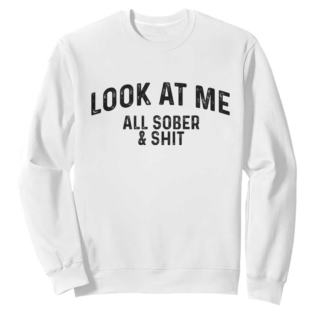 Recovery Sobriety Sweatshirt Look At Me All Sober And Shit Funny Addiction Recovery Gifts TS10 White Print Your Wear