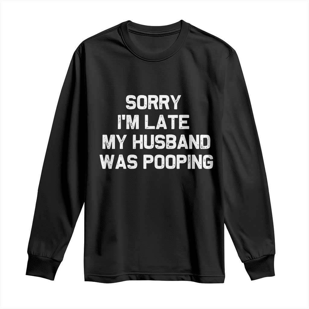 Sorry Im Late My Husband Was Pooping Long Sleeve Shirt Funny Wife Couple Meme Graphic TS10 Black Print Your Wear