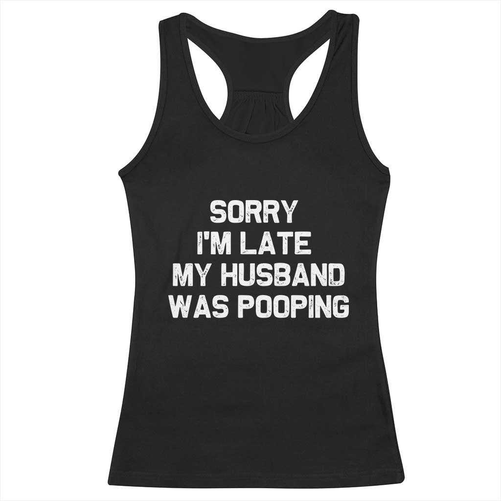 Sorry Im Late My Husband Was Pooping Racerback Tank Top Funny Wife Couple Meme Graphic TS10 Black Print Your Wear