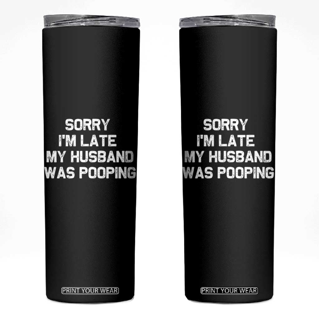 Sorry Im Late My Husband Was Pooping Skinny Tumbler Funny Wife Couple Meme Graphic TS10 Black Print Your Wear