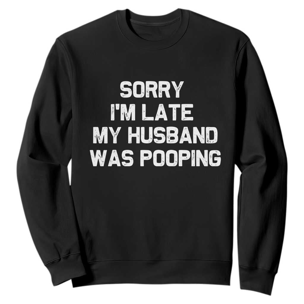 Sorry Im Late My Husband Was Pooping Sweatshirt Funny Wife Couple Meme Graphic TS10 Black Print Your Wear