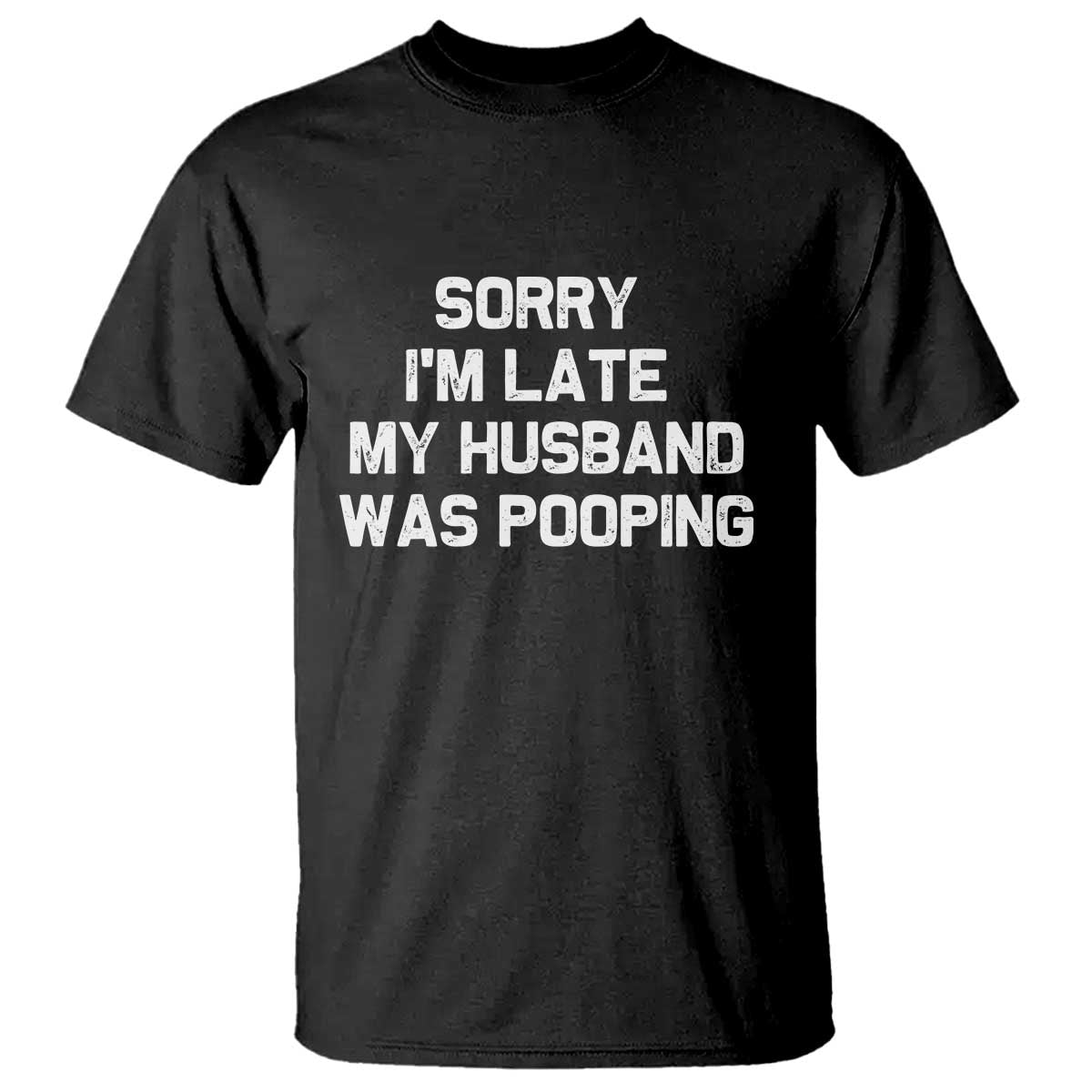 Sorry Im Late My Husband Was Pooping T Shirt Funny Wife Couple Meme Graphic TS10 Black Print Your Wear