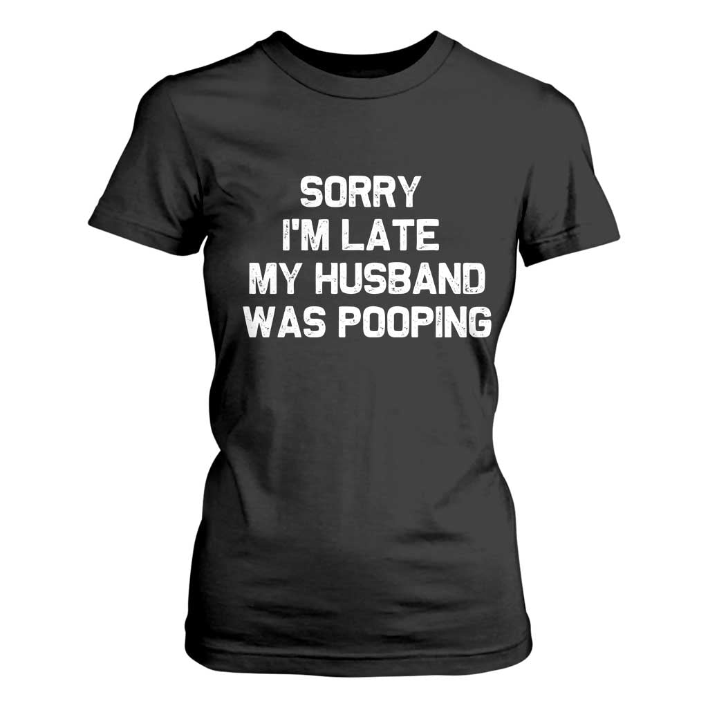 Sorry Im Late My Husband Was Pooping T Shirt For Women Funny Wife Couple Meme Graphic TS10 Black Print Your Wear