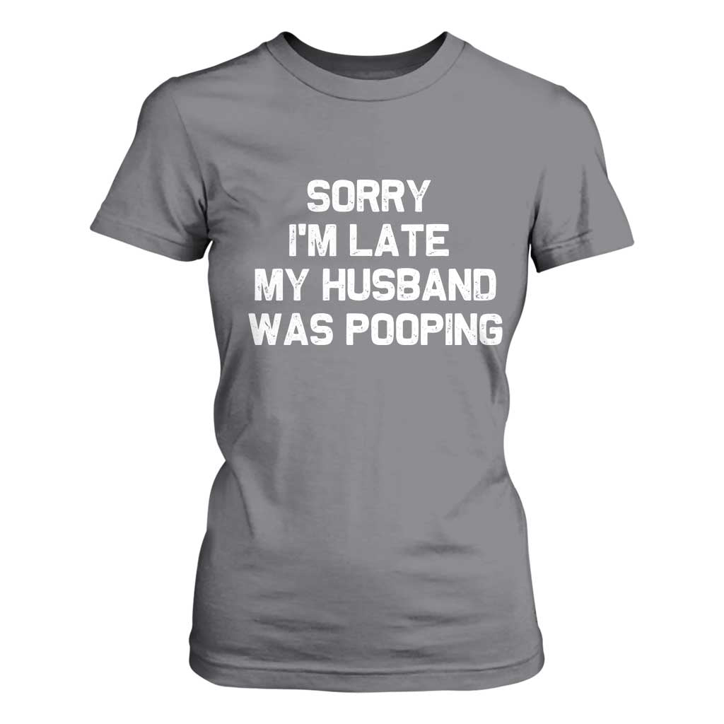 Sorry Im Late My Husband Was Pooping T Shirt For Women Funny Wife Couple Meme Graphic TS10 Charcoal Print Your Wear