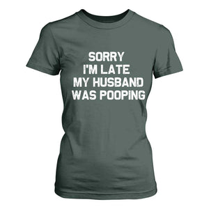 Sorry Im Late My Husband Was Pooping T Shirt For Women Funny Wife Couple Meme Graphic TS10 Dark Forest Green Print Your Wear