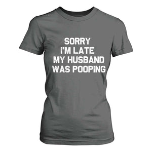 Sorry Im Late My Husband Was Pooping T Shirt For Women Funny Wife Couple Meme Graphic TS10 Dark Heather Print Your Wear