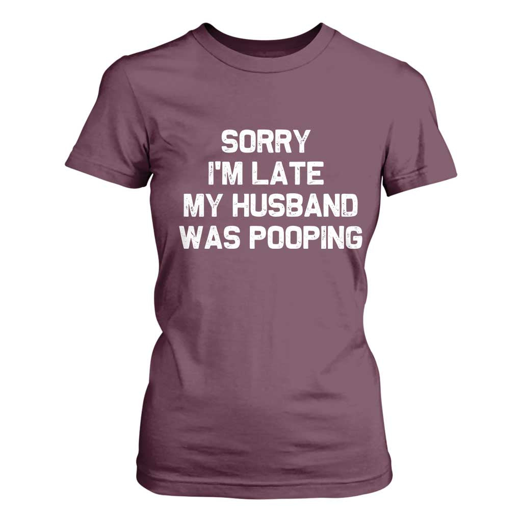 Sorry Im Late My Husband Was Pooping T Shirt For Women Funny Wife Couple Meme Graphic TS10 Maroon Print Your Wear