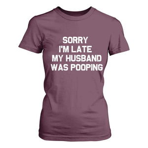 Sorry Im Late My Husband Was Pooping T Shirt For Women Funny Wife Couple Meme Graphic TS10 Maroon Print Your Wear